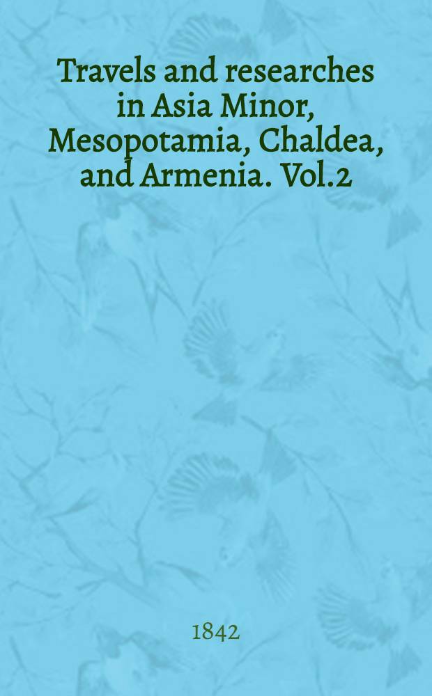 Travels and researches in Asia Minor, Mesopotamia, Chaldea, and Armenia. Vol.2