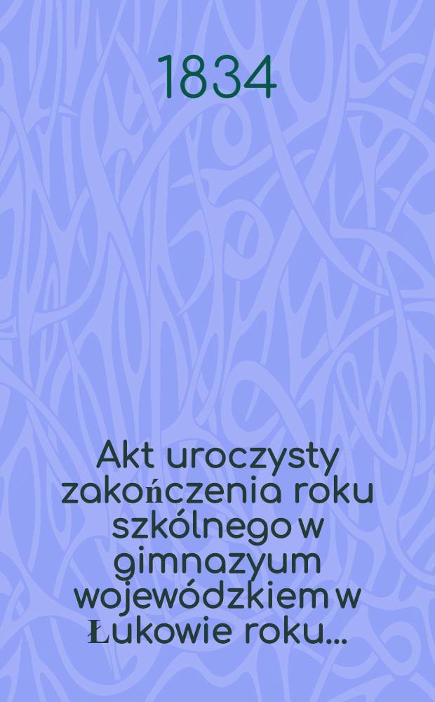 Akt uroczysty zakończenia roku szkólnego w gimnazyum wojewódzkiem w Łukowie roku ..