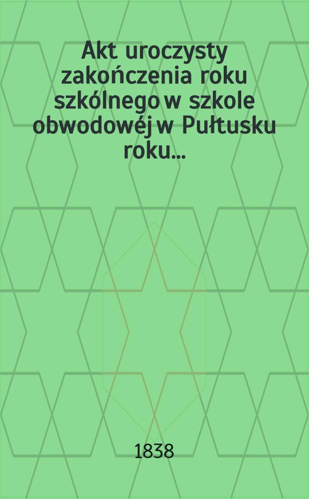 Akt uroczysty zakończenia roku szkólnego w szkole obwodowéj w Pułtusku roku ..