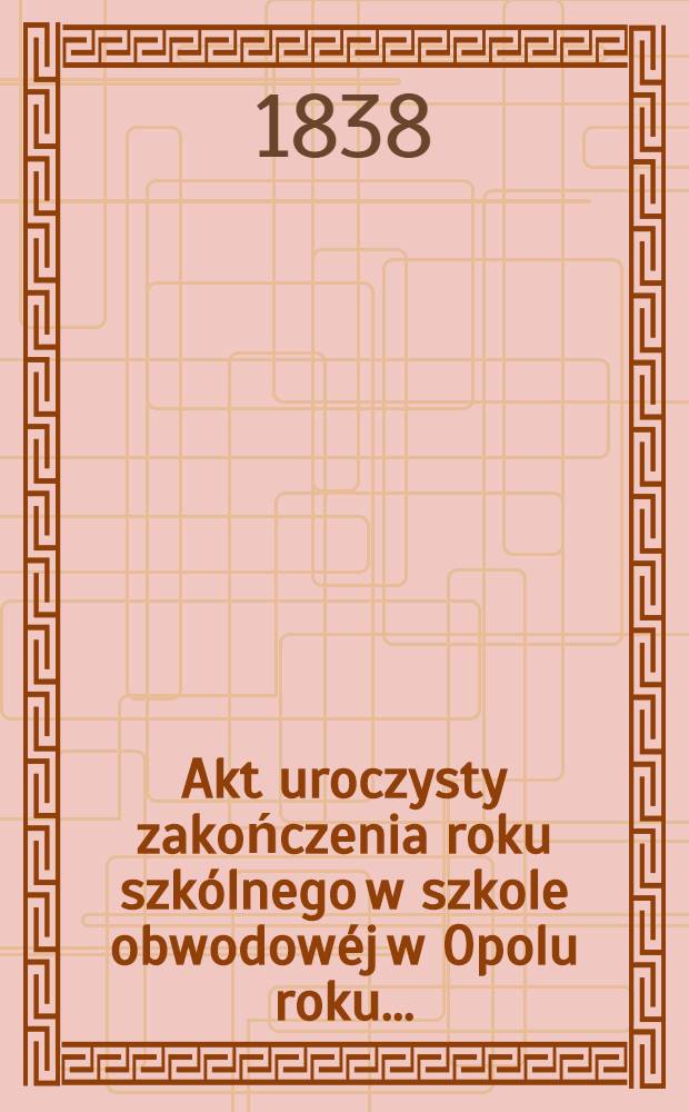 Akt uroczysty zakończenia roku szkólnego w szkole obwodowéj w Opolu roku ..