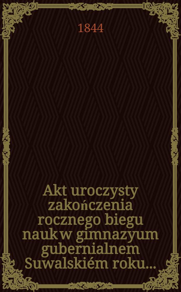 Akt uroczysty zakończenia rocznego biegu nauk w gimnazyum gubernialnem Suwalskiém roku ..