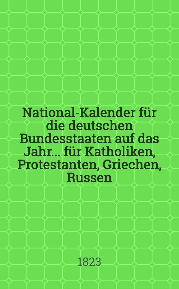 National-Kalender für die deutschen Bundesstaaten auf das Jahr ... für Katholiken, Protestanten, Griechen, Russen