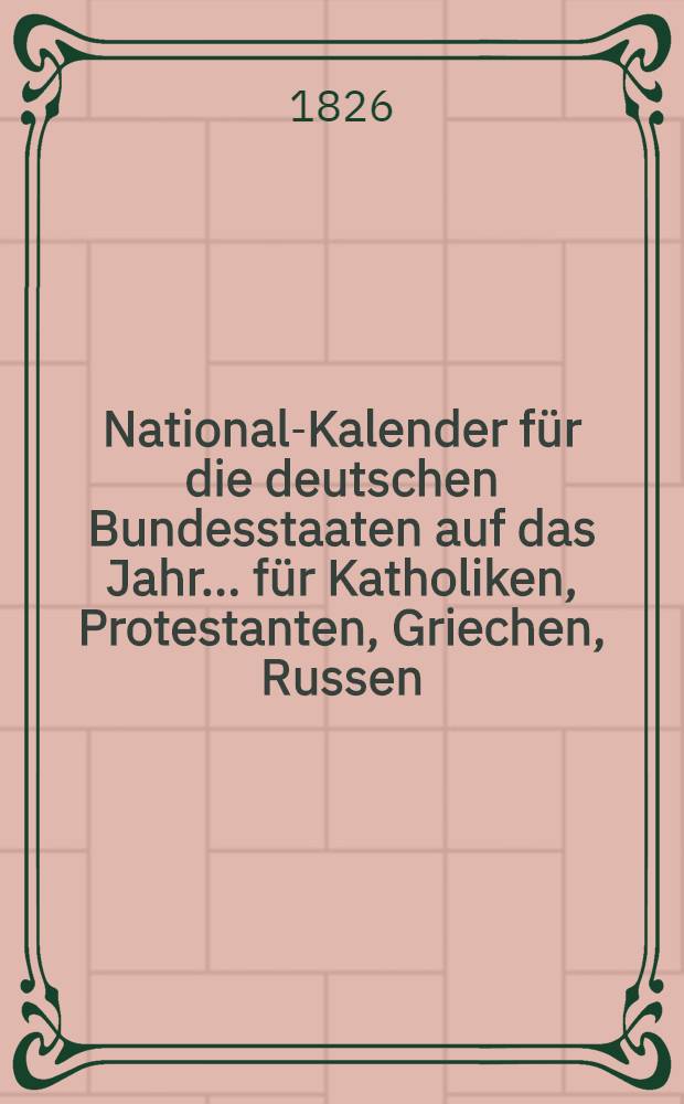 National-Kalender für die deutschen Bundesstaaten auf das Jahr ... für Katholiken, Protestanten, Griechen, Russen