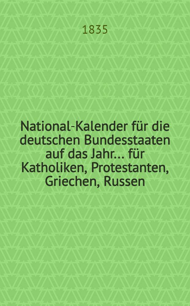 National-Kalender für die deutschen Bundesstaaten auf das Jahr ... für Katholiken, Protestanten, Griechen, Russen