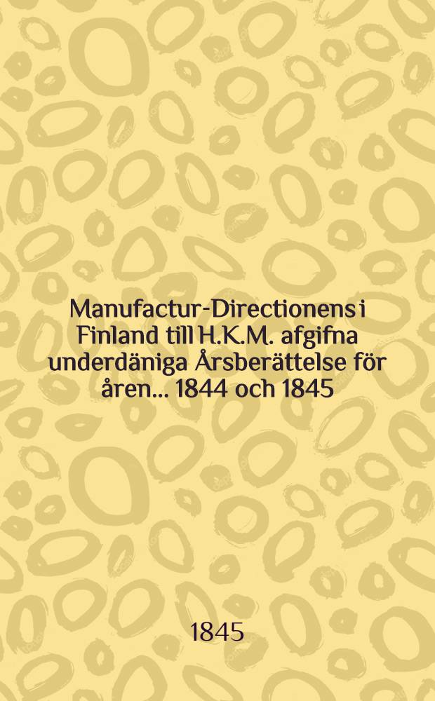 Manufactur-Directionens i Finland till H.K.M. afgifna underdäniga Årsberättelse för åren ... 1844 och 1845