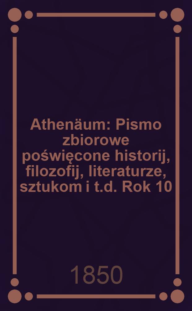 Athenäum : Pismo zbiorowe poświęcone historij, filozofij, literaturze, sztukom i t.d. Rok 10