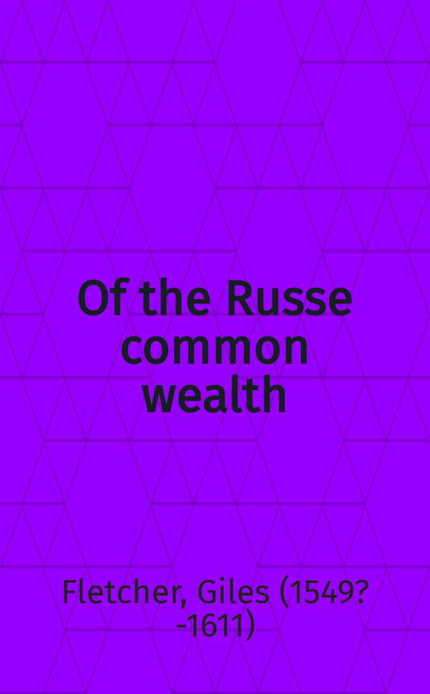 Of the Russe common wealth : Or maner of gouernement by the Russe Emperour, (commonly called the Emperour of Moskouia) with the manners, and fashions of the people of that Countrey