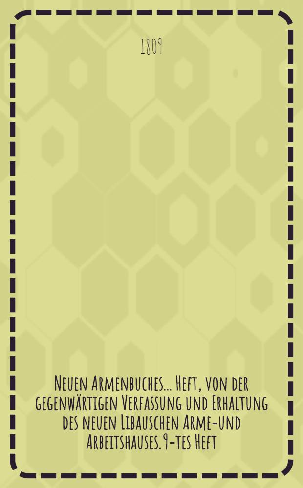 Neuen Armenbuches ... Heft, von der gegenwärtigen Verfassung und Erhaltung des neuen Libauschen Armen- und Arbeitshauses. 9-tes Heft