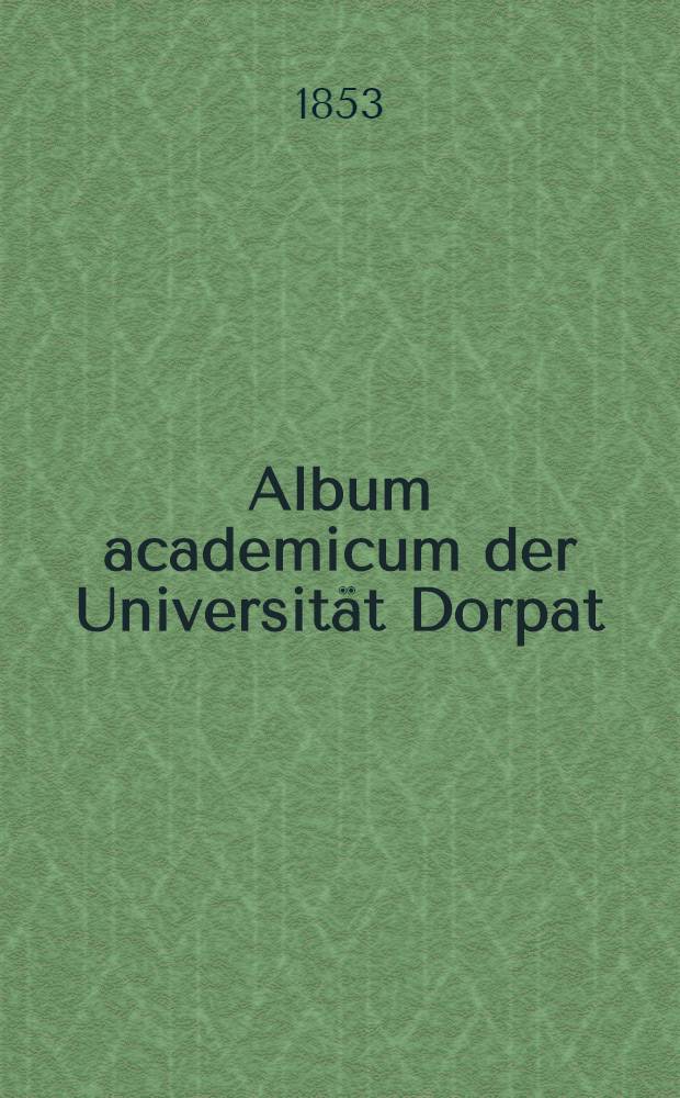 Album academicum der Universität Dorpat : Zur Jubel-Feier ihres 50jährigen Bestehens am 12. Dec. 1852