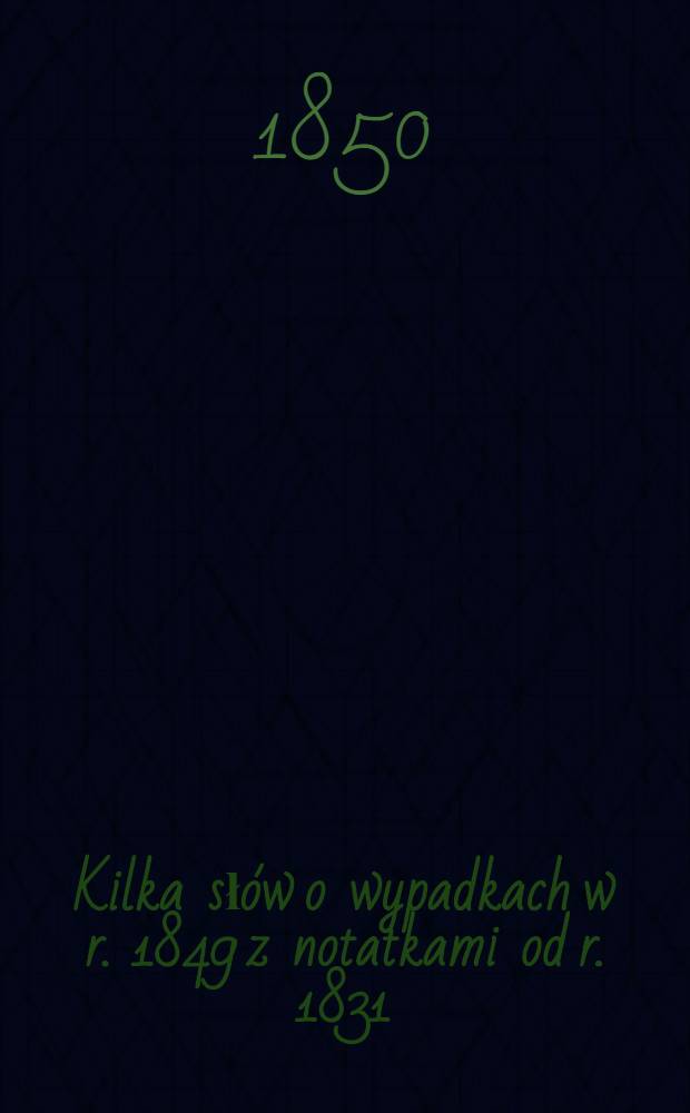 Kilka sł&oacute;w o wypadkach w r. 1849 z notatkami od r. 1831