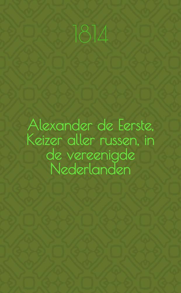 Alexander de Eerste, Keizer aller russen, in de vereenigde Nederlanden