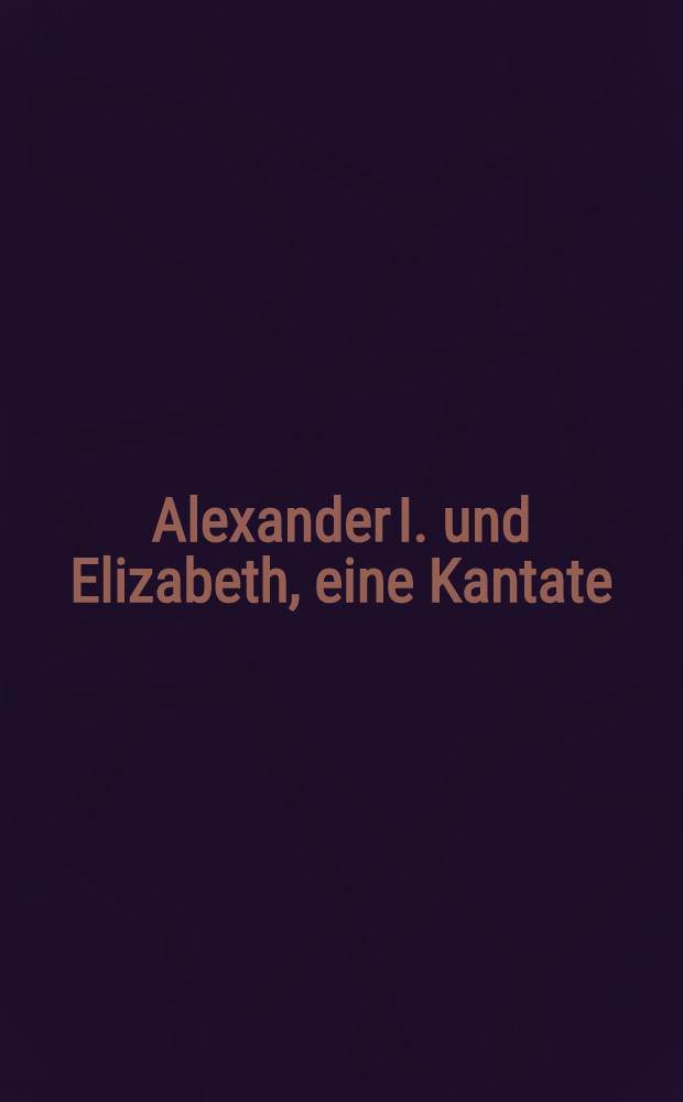 Alexander I. und Elizabeth, eine Kantate