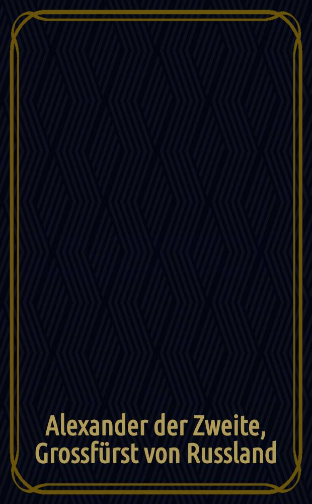 Alexander der Zweite, Grossfürst von Russland : Aus der wahren Geschichte entlehnt, und romantisch bearbeitet : Roman ayant trait à l'histoire de la Russie au 13-e siècle