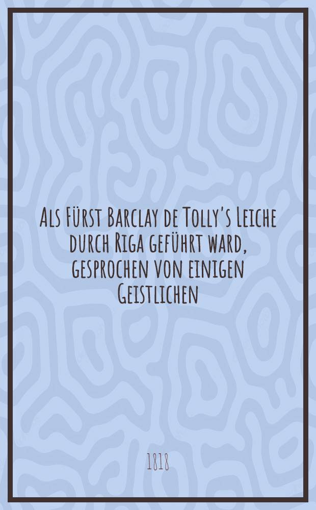 Als Fürst Barclay de Tolly's Leiche durch Riga geführt ward, gesprochen von einigen Geistlichen
