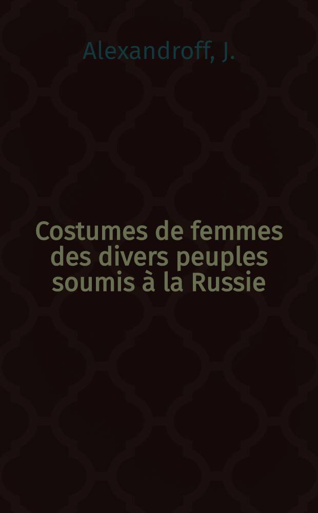 Costumes de femmes des divers peuples soumis à la Russie