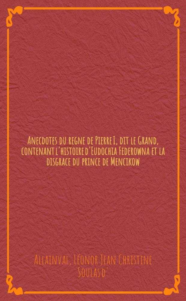 Anecdotes du regne de Pierre I, dit le Grand, contenant l'histoire d'Eudochia Federowna et la disgrace du prince de Mencikow