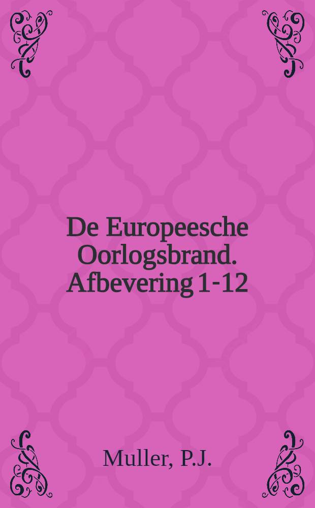 De Europeesche Oorlogsbrand. Afbevering 1-12 : Een Bock voor Nederlandsche Volk nut Platen, Portretten en Kaarten