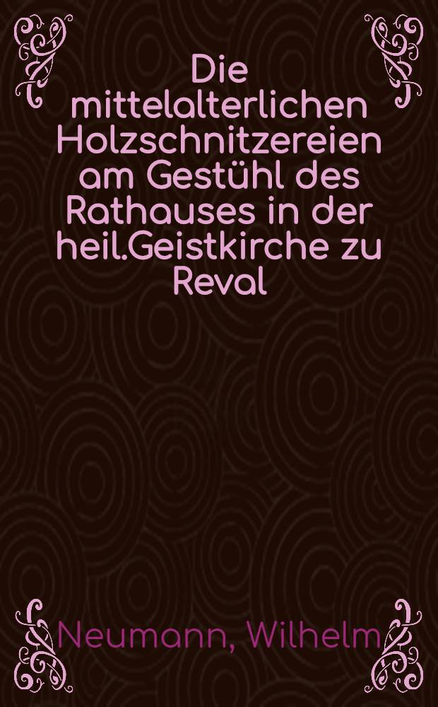 Die mittelalterlichen Holzschnitzereien am Gest&uuml;hl des Rathauses in der heil.Geistkirche zu Reval
