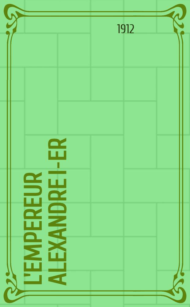 L'Empereur Alexandre I-er : Essai d'étuide historique