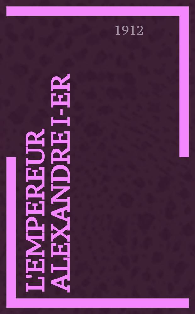 L'Empereur Alexandre I-er : Essai d'étuide historique. Tome second : Annexes