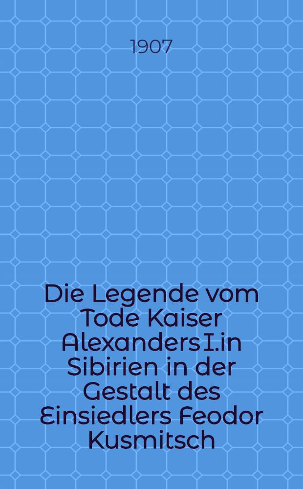 Die Legende vom Tode Kaiser Alexanders I.in Sibirien in der Gestalt des Einsiedlers Feodor Kusmitsch