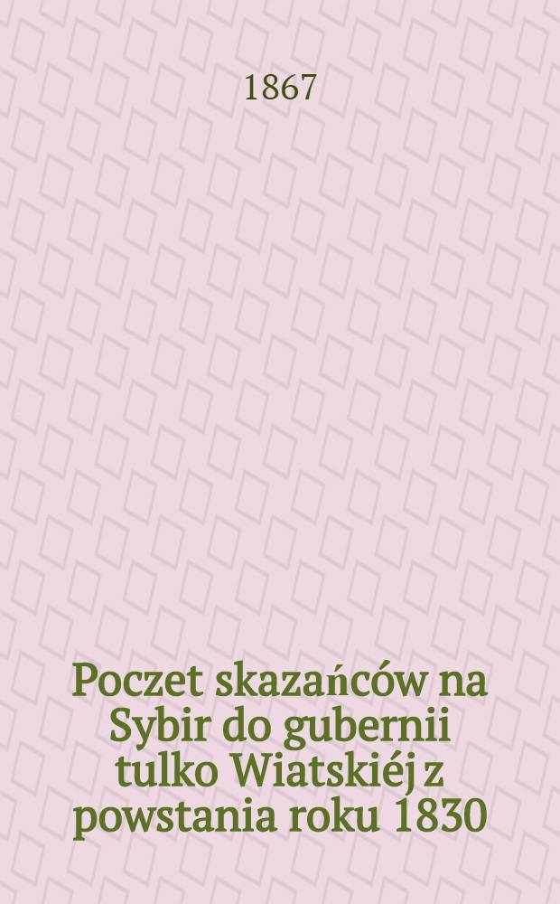 Poczet skazańców na Sybir do gubernii tulko Wiatskiéj z powstania roku 1830/31, sporządzony w Wiatce 1832 r.
