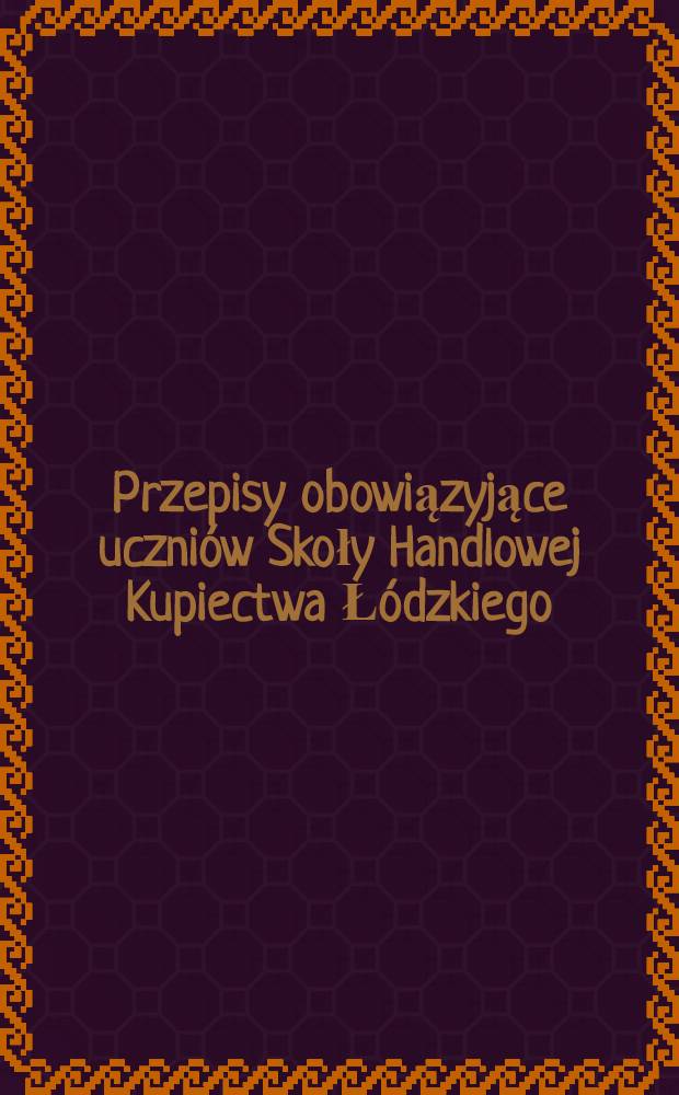 Przepisy obowiązyjące uczniów Skoły Handlowej Kupiectwa Łódzkiego