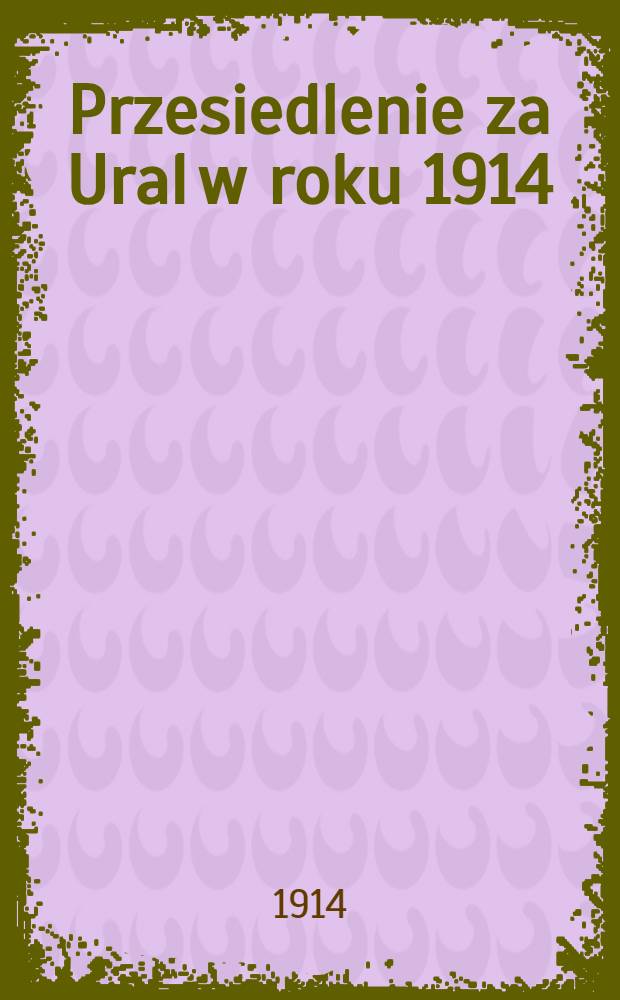 Przesiedlenie za Ural w roku 1914 : Wszelkie objaśnienia można otrzymywać przez postę lub telegraf
