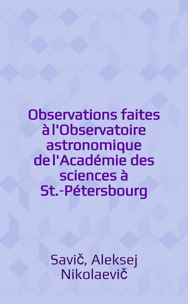 Observations faites à l'Observatoire astronomique de l'Académie des sciences à St.-Pétersbourg