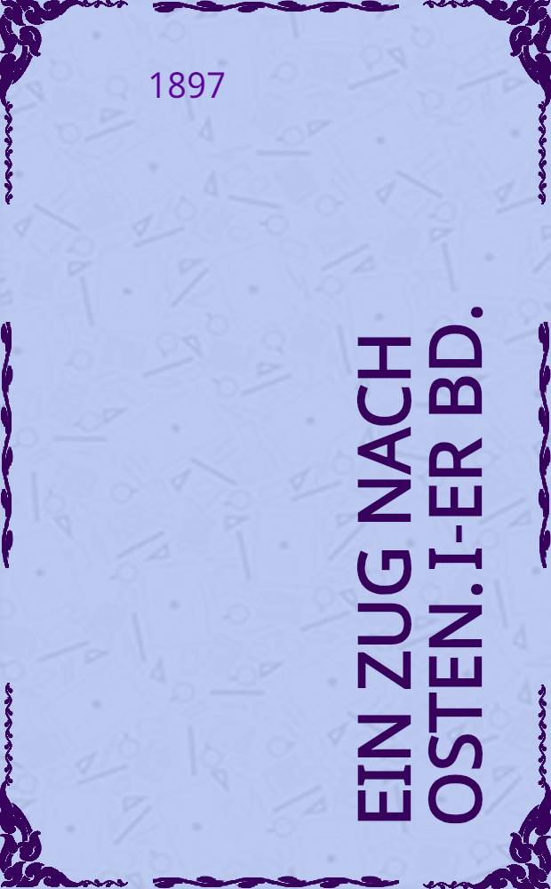 Ein Zug nach Osten. I-er Bd. : Reisebilder aus Indien, Birma, Ceylon, Straits Settlements, Java, Siam