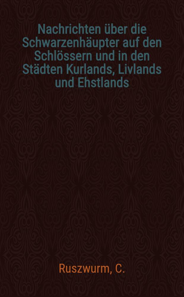 Nachrichten über die Schwarzenhäupter auf den Schlössern und in den Städten Kurlands, Livlands und Ehstlands