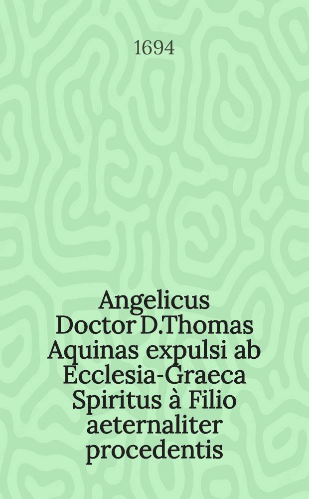 Angelicus Doctor D.Thomas Aquinas expulsi ab Ecclesia-Graeca Spiritus à Filio aeternaliter procedentis