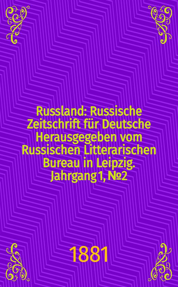 Russland : Russische Zeitschrift für Deutsche Herausgegeben vom Russischen Litterarischen Bureau in Leipzig. Jahrgang 1, №2
