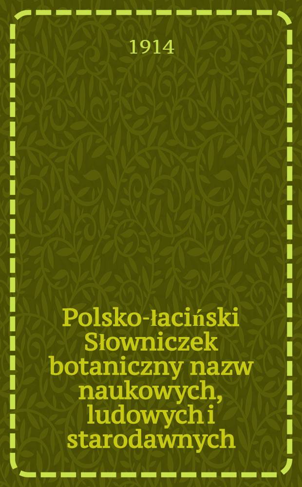 Polsko-łaciński Słowniczek botaniczny nazw naukowych, ludowych i starodawnych