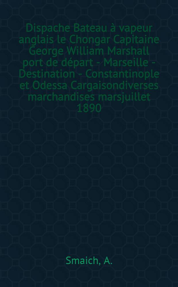 Dispache Bateau &agrave; vapeur anglais le Chongar Capitaine George William Marshall port de d&eacute;part - Marseille - Destination - Constantinople et Odessa Cargaisondiverses marchandises marsjuillet 1890