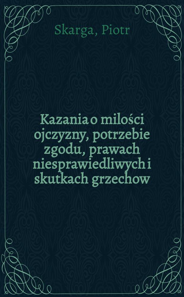 Kazania o milości ojczyzny, potrzebie zgodu, prawach niesprawiedliwych i skutkach grzechow