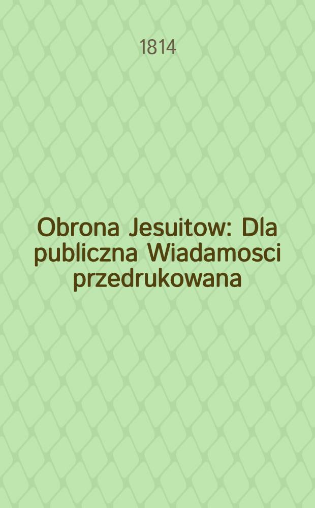 Obrona Jesuitow : Dla publiczna Wiadamosci przedrukowana