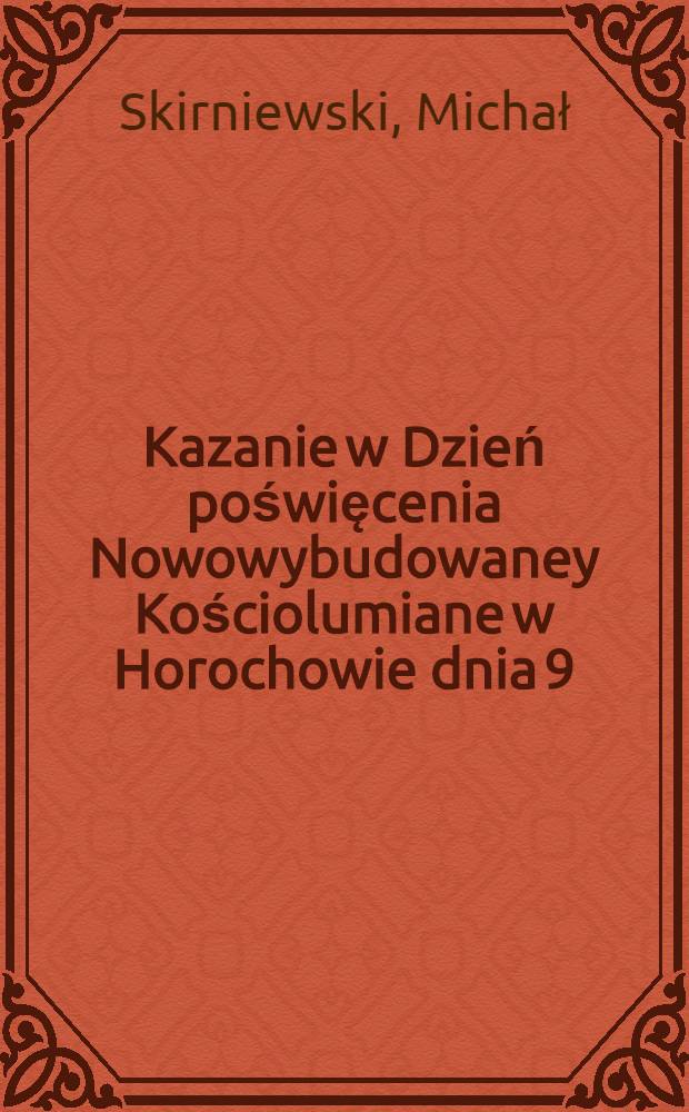 Kazanie w Dzień poświęcenia Nowowybudowaney Kościolumiane w Horochowie dnia 9