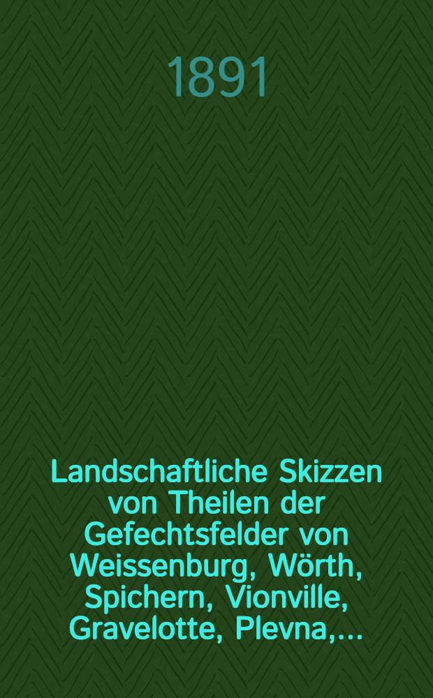 69 Landschaftliche Skizzen von Theilen der Gefechtsfelder von Weissenburg, W&ouml;rth, Spichern, Vionville, Gravelotte, Plevna, ...