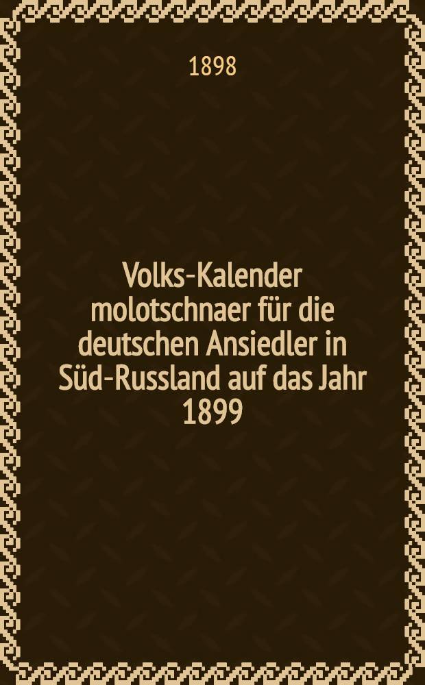 Volks-Kalender molotschnaer für die deutschen Ansiedler in Süd-Russland auf das Jahr 1899