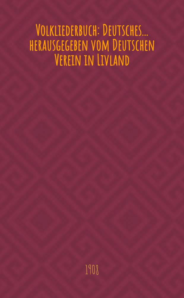 Volkliederbuch : Deutsches ... herausgegeben vom Deutschen Verein in Livland