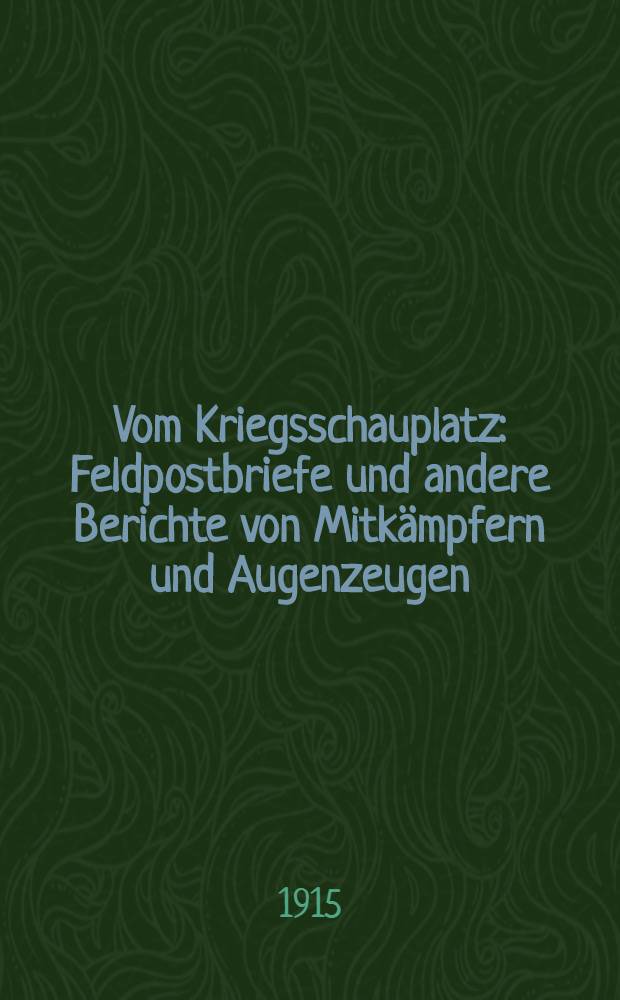 Vom Kriegsschauplatz : Feldpostbriefe und andere Berichte von Mitkämpfern und Augenzeugen