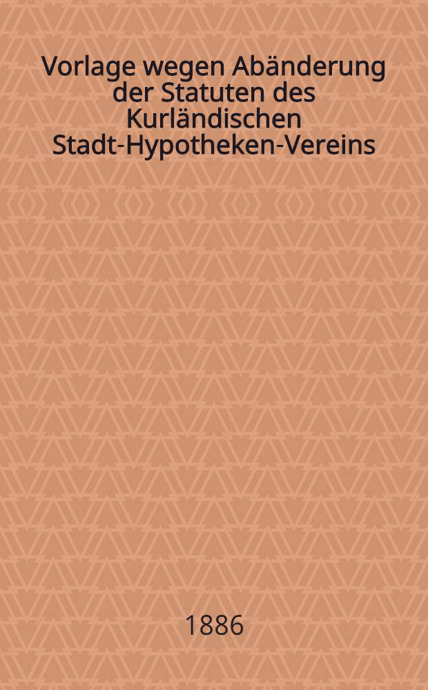 Vorlage wegen Abänderung der Statuten des Kurländischen Stadt-Hypotheken-Vereins