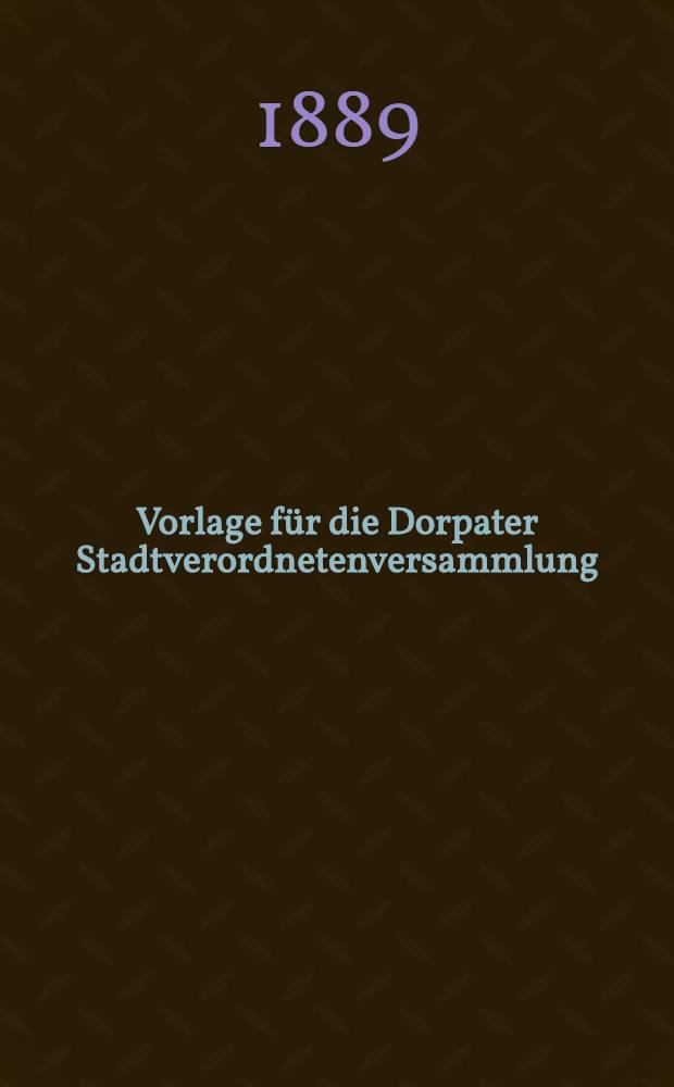 Vorlage für die Dorpater Stadtverordnetenversammlung