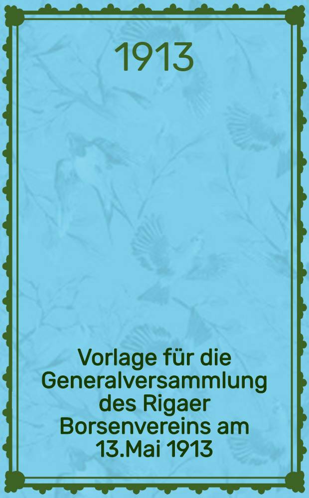 Vorlage für die Generalversammlung des Rigaer Borsenvereins am 13.Mai 1913