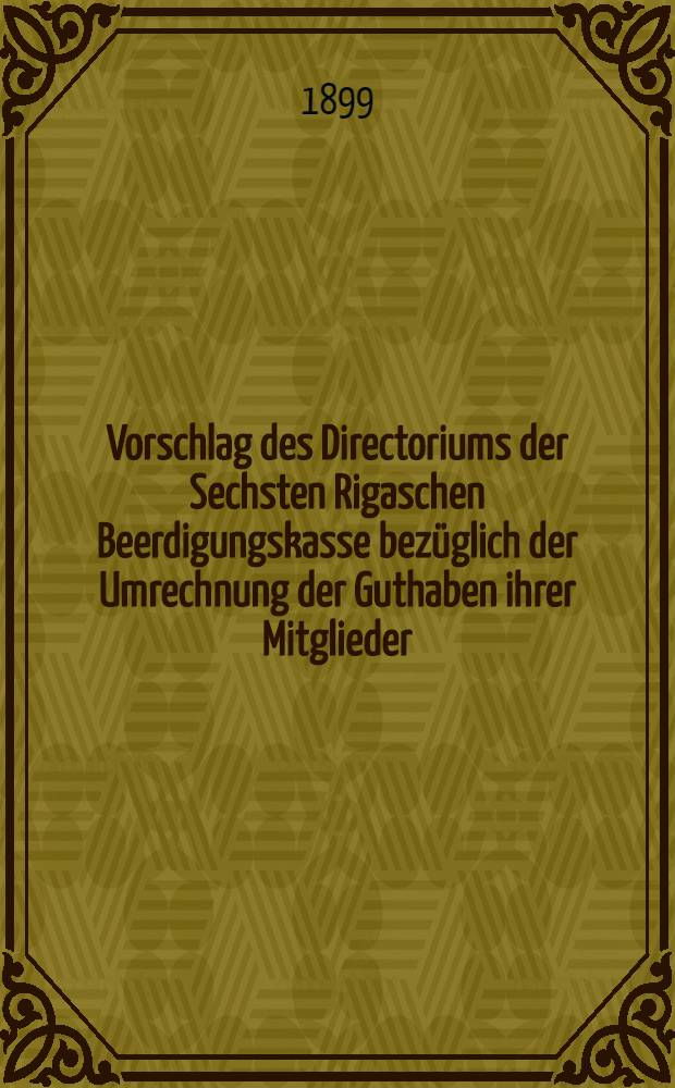 Vorschlag des Directoriums der Sechsten Rigaschen Beerdigungskasse bezüglich der Umrechnung der Guthaben ihrer Mitglieder