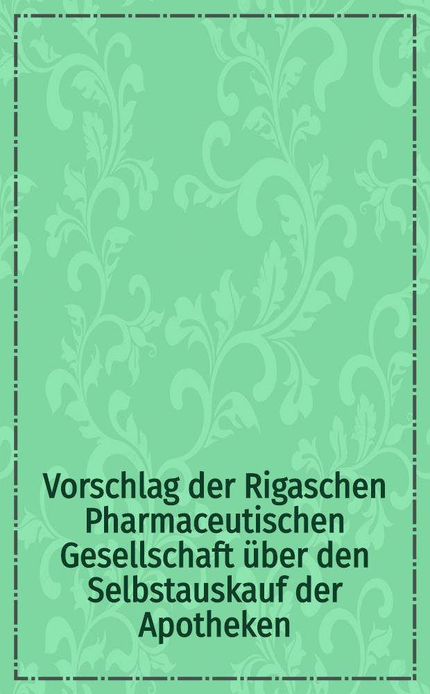 Vorschlag der Rigaschen Pharmaceutischen Gesellschaft über den Selbstauskauf der Apotheken