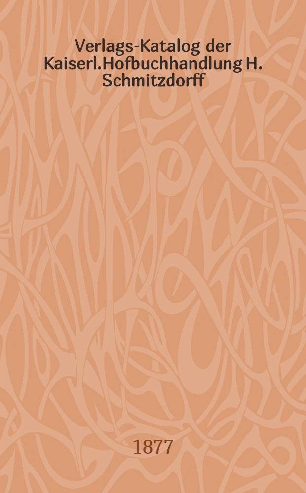 Verlags-Katalog der Kaiserl.Hofbuchhandlung H. Schmitzdorff (Karl Röttger) in St. Petersburg : 1827-1877