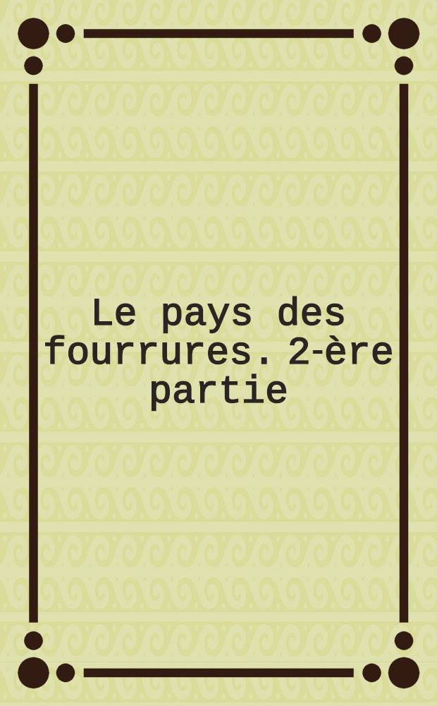 Le pays des fourrures. 2-ère partie