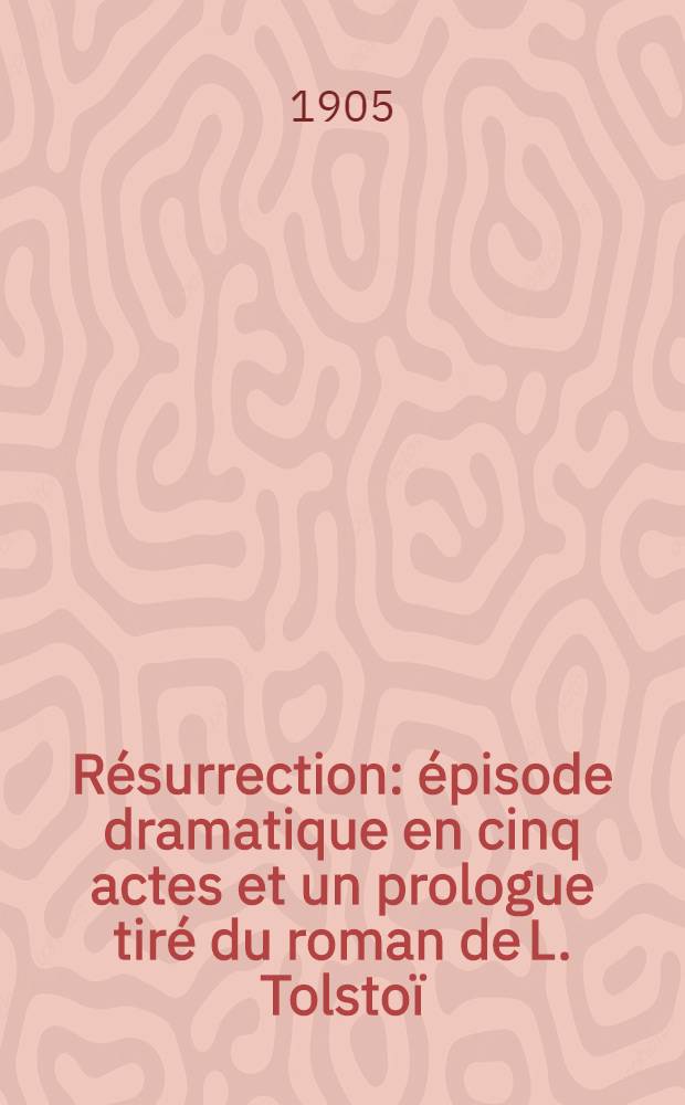 Résurrection : épisode dramatique en cinq actes et un prologue tiré du roman de L. Tolstoï